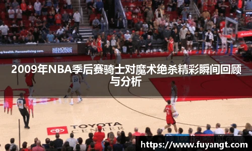 2009年NBA季后赛骑士对魔术绝杀精彩瞬间回顾与分析