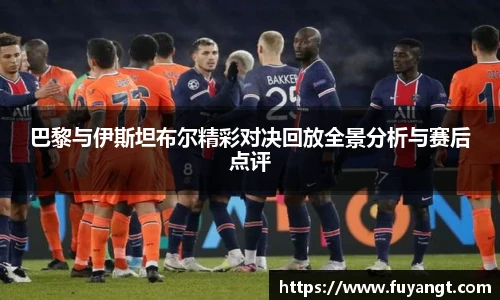 巴黎与伊斯坦布尔精彩对决回放全景分析与赛后点评