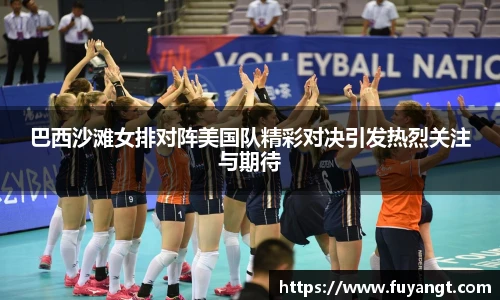 巴西沙滩女排对阵美国队精彩对决引发热烈关注与期待