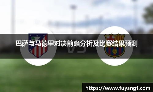 巴萨与马德里对决前瞻分析及比赛结果预测