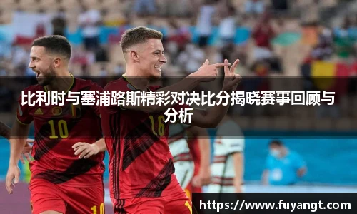 比利时与塞浦路斯精彩对决比分揭晓赛事回顾与分析