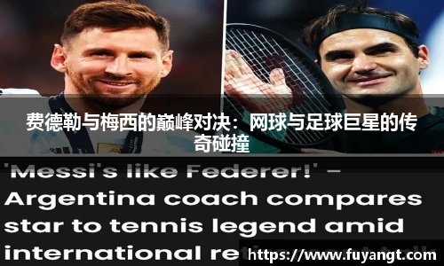 费德勒与梅西的巅峰对决：网球与足球巨星的传奇碰撞