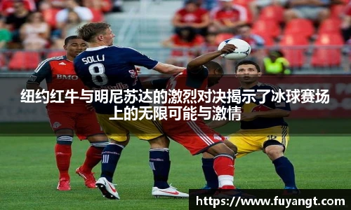 纽约红牛与明尼苏达的激烈对决揭示了冰球赛场上的无限可能与激情