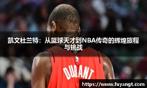 凯文杜兰特：从篮球天才到NBA传奇的辉煌旅程与挑战