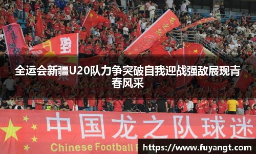 全运会新疆U20队力争突破自我迎战强敌展现青春风采